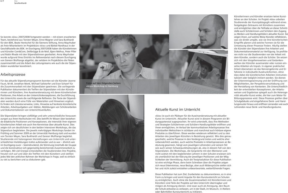 Im Durchgang 2007/2008 haben die Künstlerinnen und Künstler Com&Com, Dellbrügge & de Moll, Bjørn Melhus, Peter Piller und Robin Rhode mit den Stipendiatinnen gearbeitet.