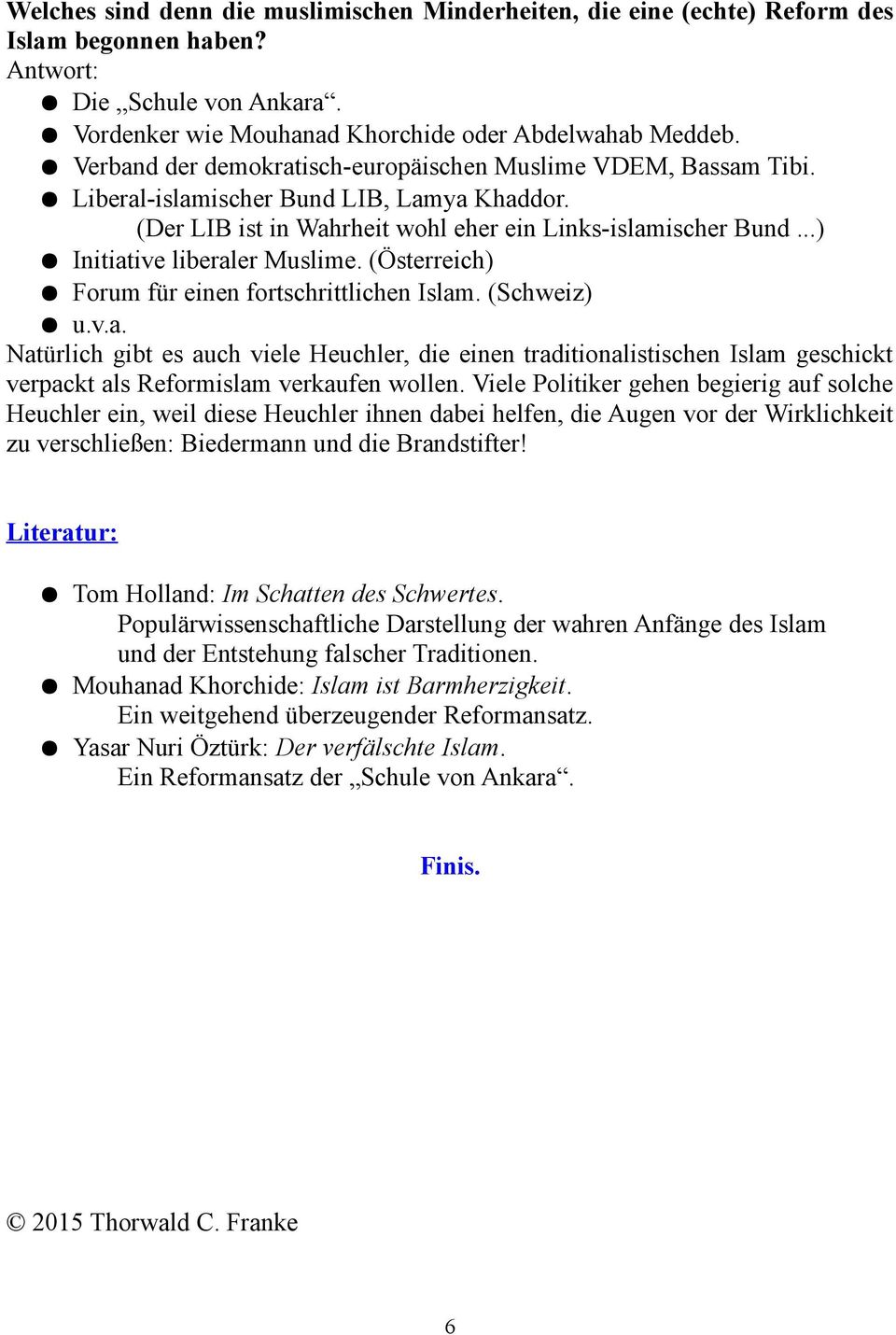 ..) Initiative liberaler Muslime. (Österreich) Forum für einen fortschrittlichen Islam. (Schweiz) u.v.a. Natürlich gibt es auch viele Heuchler, die einen traditionalistischen Islam geschickt verpackt als Reformislam verkaufen wollen.