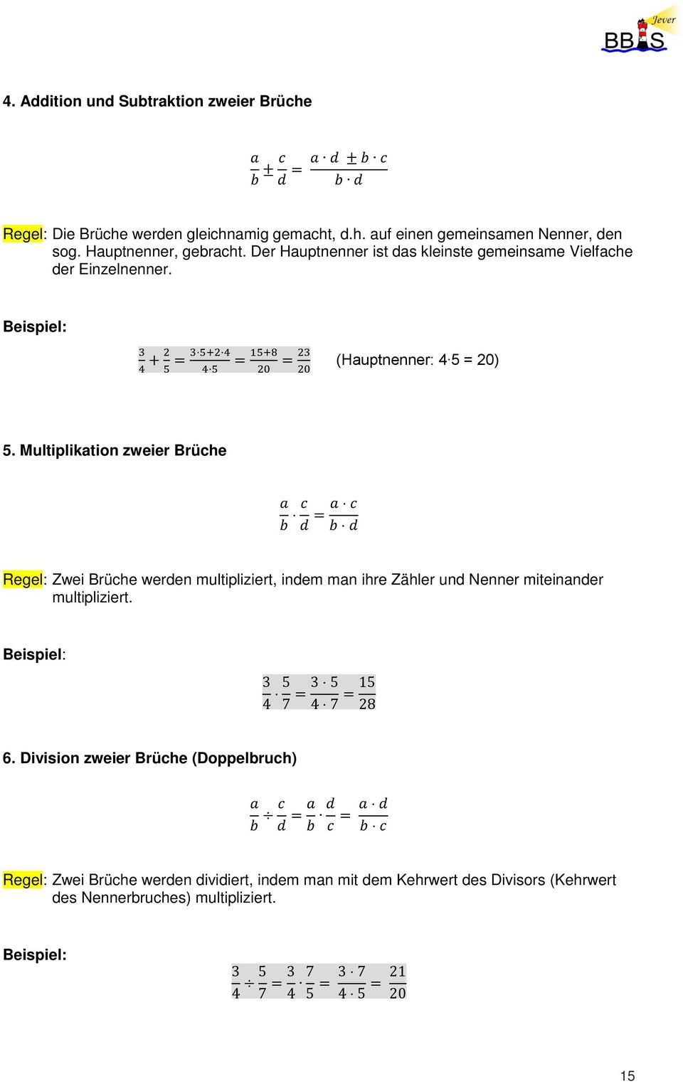 Multiplikation zweier Brüche a b c a c = d b d Regel: Zwei Brüche werden multipliziert, indem man ihre Zähler und Nenner miteinander multipliziert. 3 4 5 7 = 3 5 4 7 = 15 28 6.