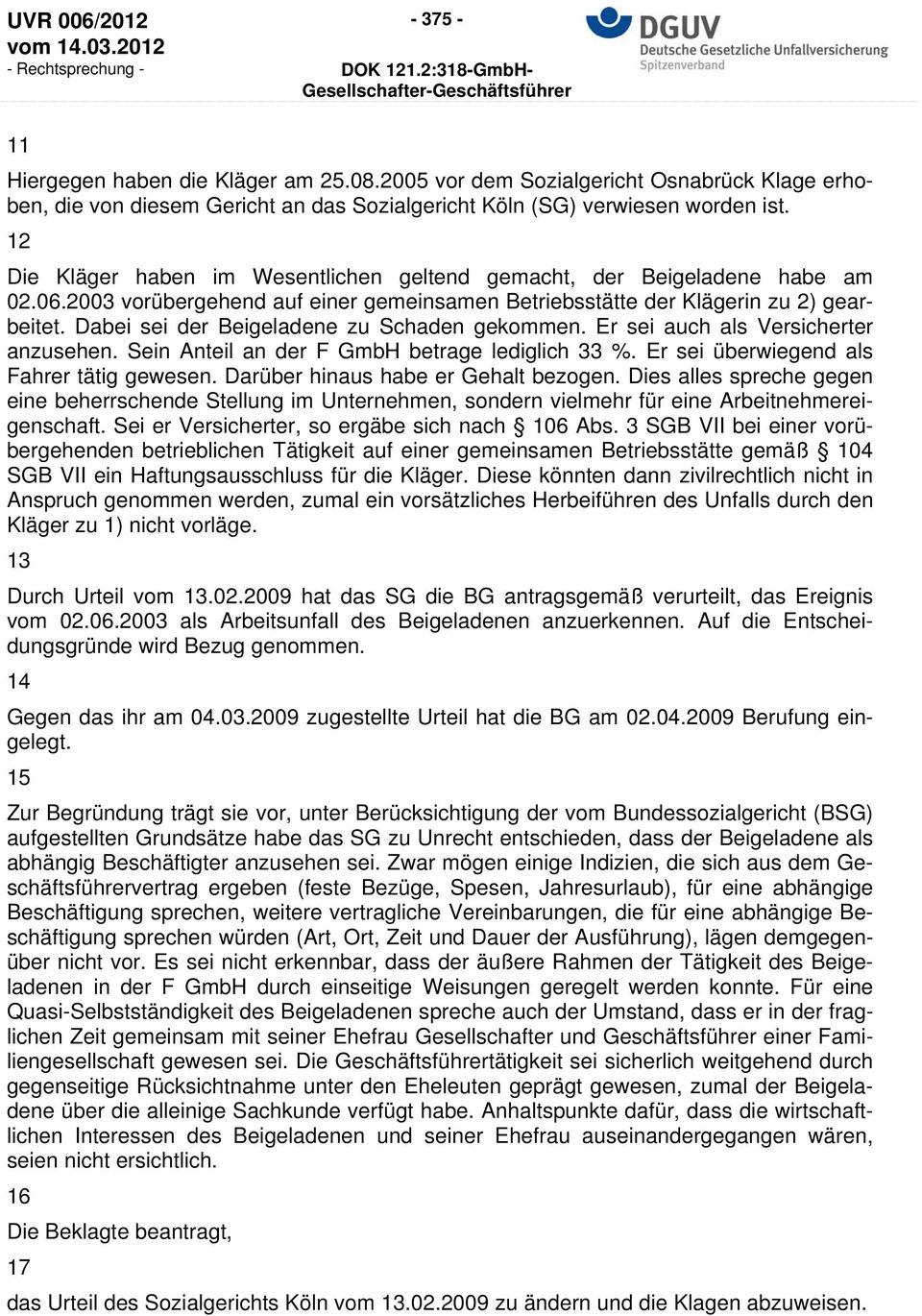 Dabei sei der Beigeladene zu Schaden gekommen. Er sei auch als Versicherter anzusehen. Sein Anteil an der F GmbH betrage lediglich 33 %. Er sei überwiegend als Fahrer tätig gewesen.