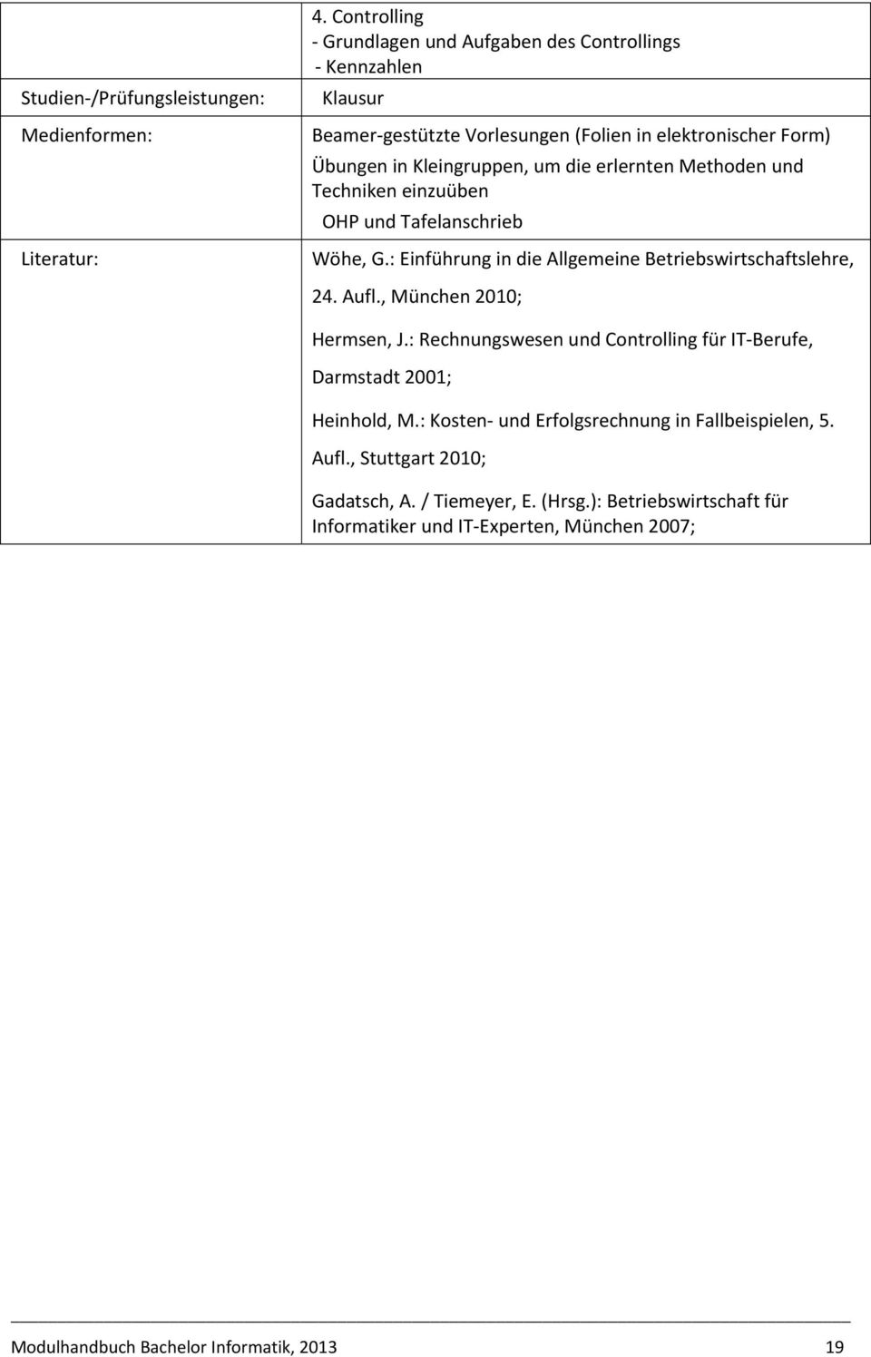 erlernten Methoden und Techniken einzuüben OHP und Tafelanschrieb Wöhe, G.: Einführung in die Allgemeine Betriebswirtschaftslehre, 24. Aufl., München 2010; Hermsen, J.