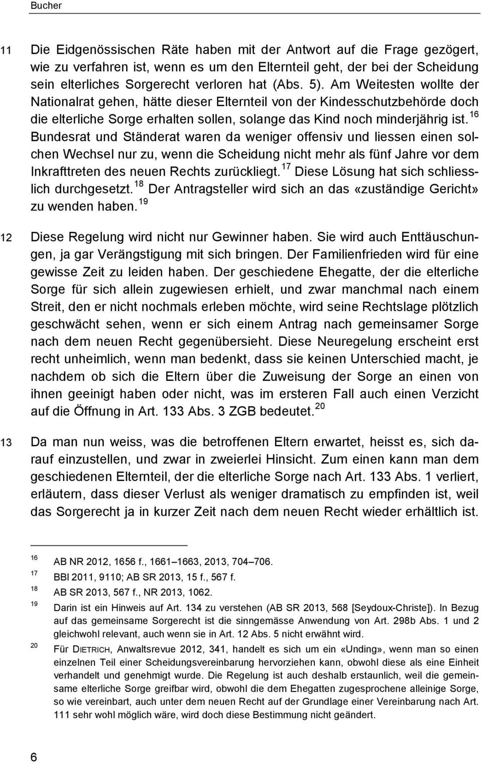 16 Bundesrat und Ständerat waren da weniger offensiv und liessen einen solchen Wechsel nur zu, wenn die Scheidung nicht mehr als fünf Jahre vor dem Inkrafttreten des neuen Rechts zurückliegt.