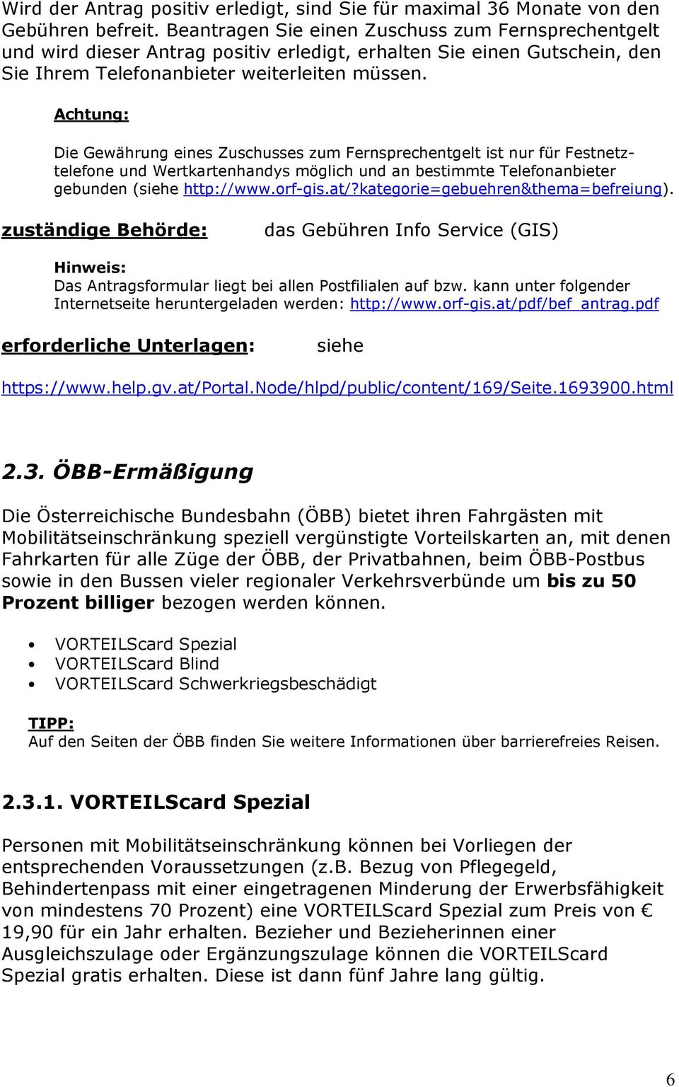 Achtung: Die Gewährung eines Zuschusses zum Fernsprechentgelt ist nur für Festnetztelefone und Wertkartenhandys möglich und an bestimmte Telefonanbieter gebunden (siehe http://www.orf-gis.at/?