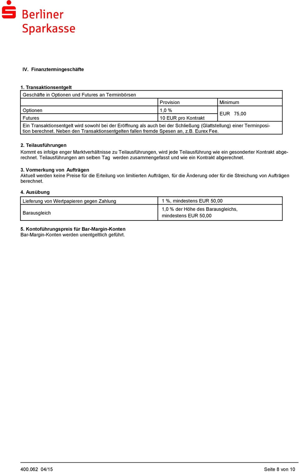 auch bei der Schließung (Glattstellung) einer Terminposition berechnet. Neben den Transaktionsentgelten fallen fremde Spesen an, z.b. Eurex Fee. 2.