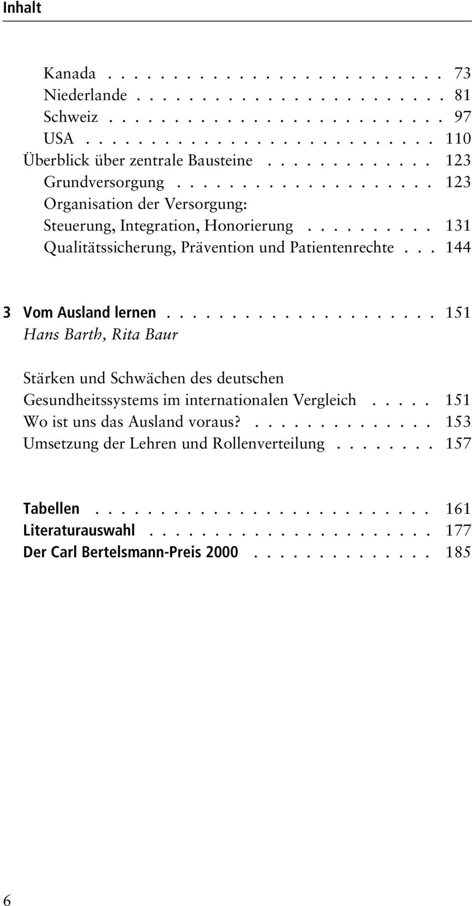 .. 144 3 Vom Ausland lernen..................... 151 Hans Barth, Rita Baur Stärken und Schwächen des deutschen Gesundheitssystems im internationalen Vergleich..... 151 Wo ist uns das Ausland voraus?