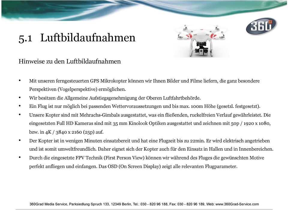 Unsere Kopter sind mit Mehrachs-Gimbals ausgestattet, was ein fließenden, ruckelfreien Verlauf gewährleistet.