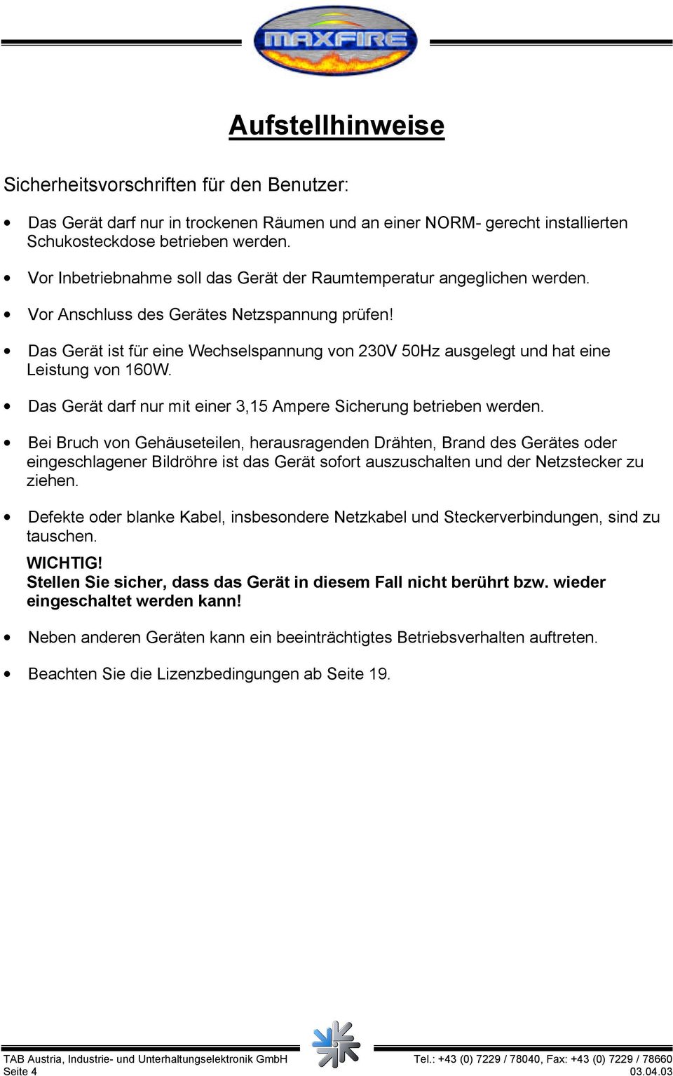 Das Gerät ist für eine Wechselspannung von 230V 50Hz ausgelegt und hat eine Leistung von 160W. Das Gerät darf nur mit einer 3,15 Ampere Sicherung betrieben werden.