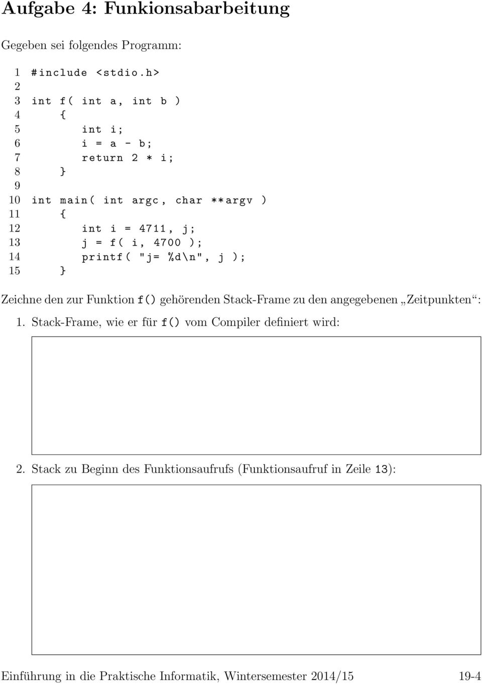 13 j = f( i, 4700 ); 14 printf ( "j= %d\n", j ); 15 } Zeichne den zur Funktion f() gehörenden Stack-Frame zu den angegebenen Zeitpunkten : 1.