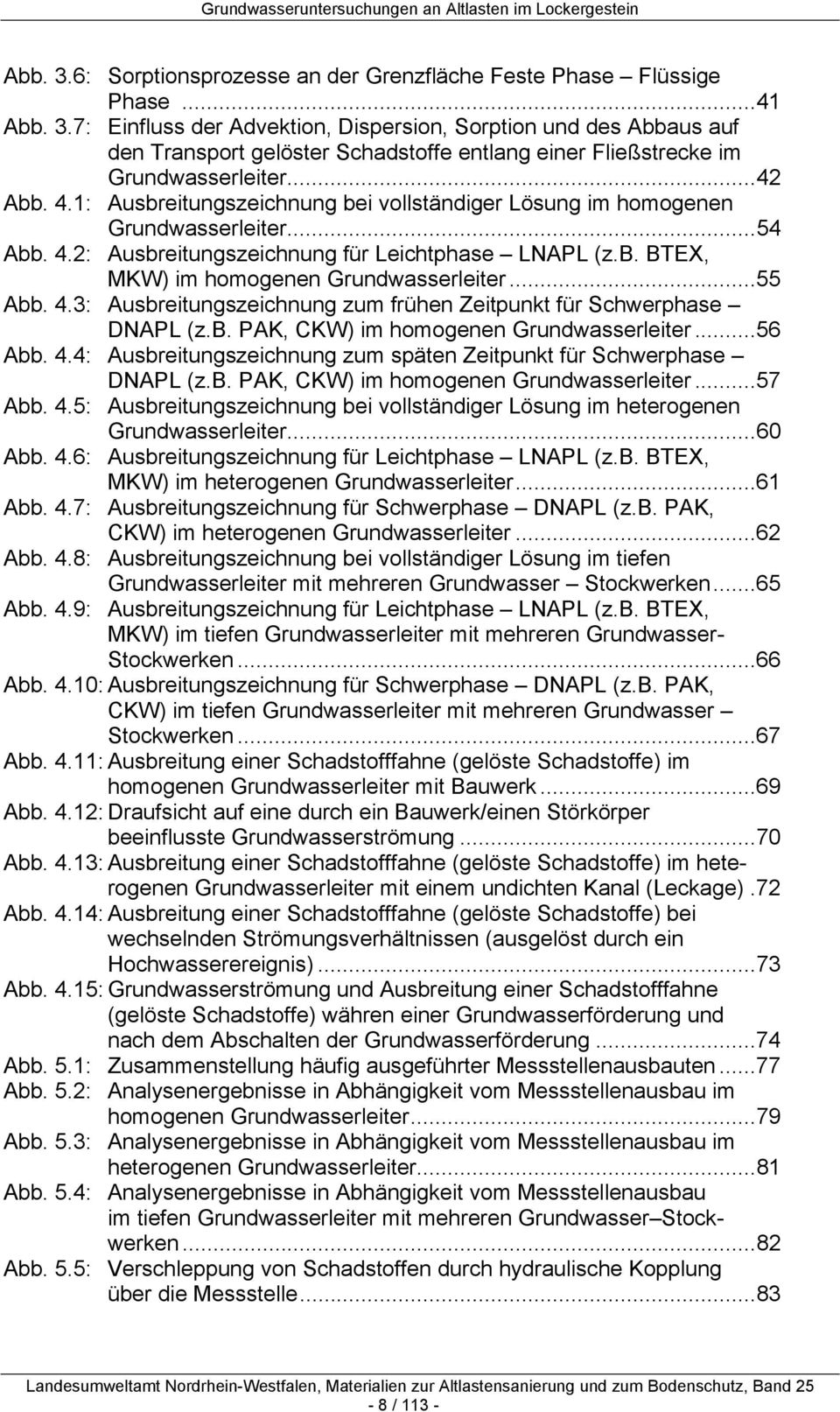 ..55 Abb. 4.3: Ausbreitungszeichnung zum frühen Zeitpunkt für Schwerphase DNAPL (z.b. PAK, CKW) im homogenen Grundwasserleiter...56 Abb. 4.4: Ausbreitungszeichnung zum späten Zeitpunkt für Schwerphase DNAPL (z.