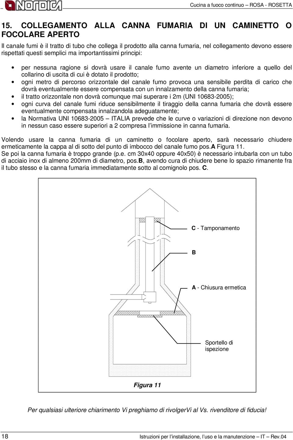 semplici ma importantissimi principi: per nessuna ragione si dovrà usare il canale fumo avente un diametro inferiore a quello del collarino di uscita di cui è dotato il prodotto; ogni metro di