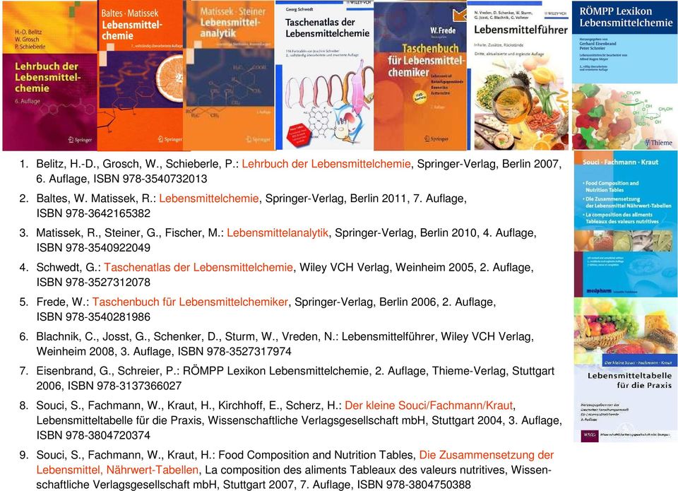 Auflage, ISBN 978-3540922049 4. Schwedt, G.: Taschenatlas der Lebensmittelchemie, Wiley V Verlag, Weinheim 2005, 2. Auflage, ISBN 978-3527312078 5. Frede, W.