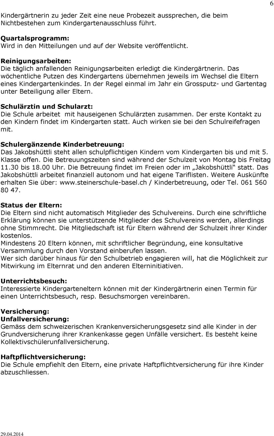 Das wöchentliche Putzen des Kindergartens übernehmen jeweils im Wechsel die Eltern eines Kindergartenkindes. In der Regel einmal im Jahr ein Grossputz- und Gartentag unter Beteiligung aller Eltern.