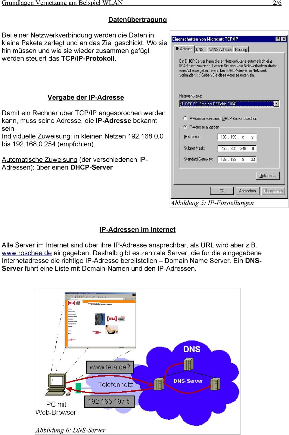 Vergabe der IP-Adresse Damit ein Rechner über TCP/IP angesprochen werden kann, muss seine Adresse, die IP-Adresse bekannt sein. Individuelle Zuweisung: in kleinen Netzen 192.168.0.0 bis 192.168.0.254 (empfohlen).