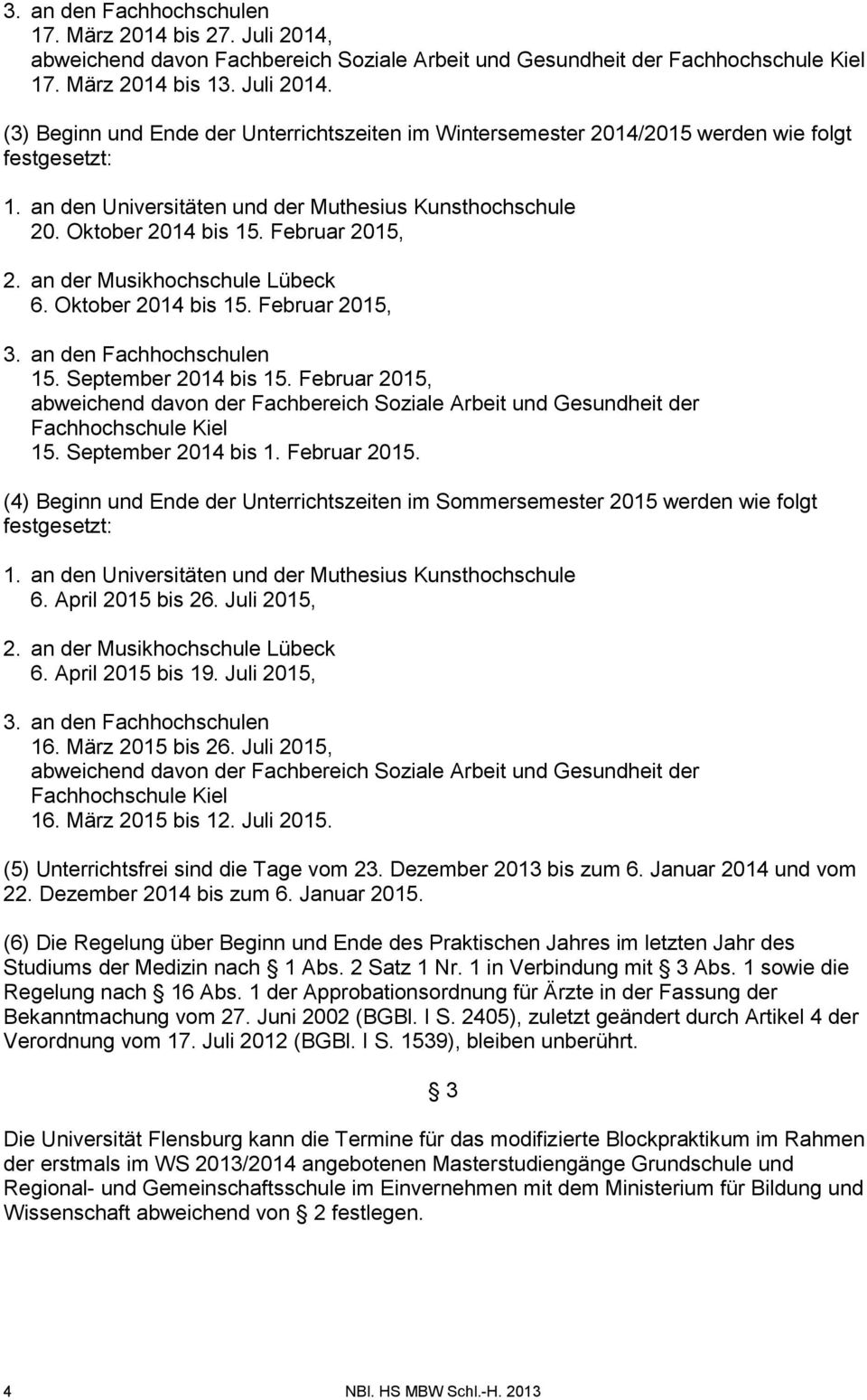 September 2014 bis 15. Februar 2015, abweichend davon der Fachbereich Soziale Arbeit und Gesundheit der Fachhochschule Kiel 15. September 2014 bis 1. Februar 2015. (4) Beginn und Ende der Unterrichtszeiten im Sommersemester 2015 werden wie folgt festgesetzt: 1.