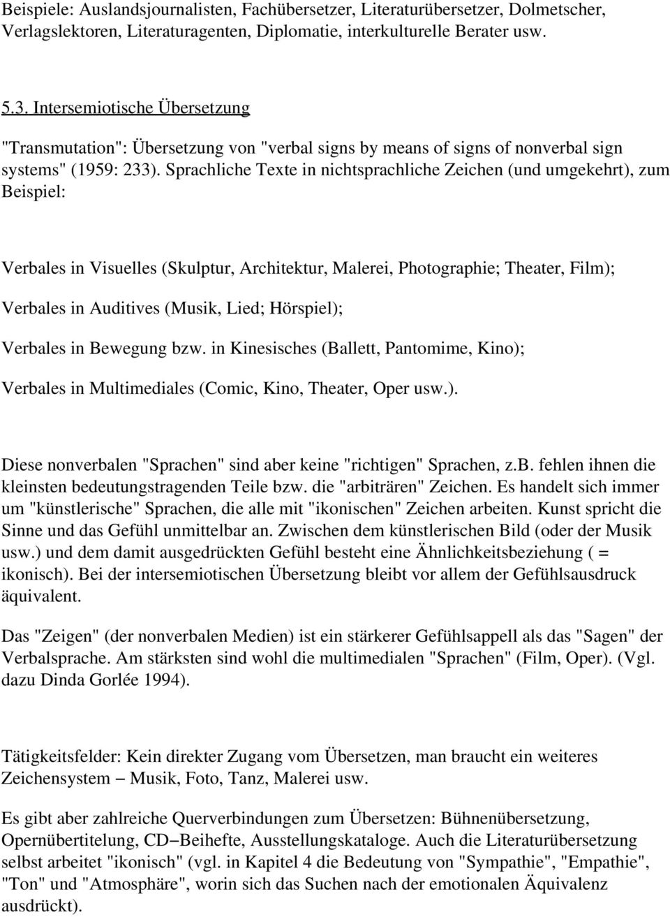 Sprachliche Texte in nichtsprachliche Zeichen (und umgekehrt), zum Beispiel: Verbales in Visuelles (Skulptur, Architektur, Malerei, Photographie; Theater, Film); Verbales in Auditives (Musik, Lied;