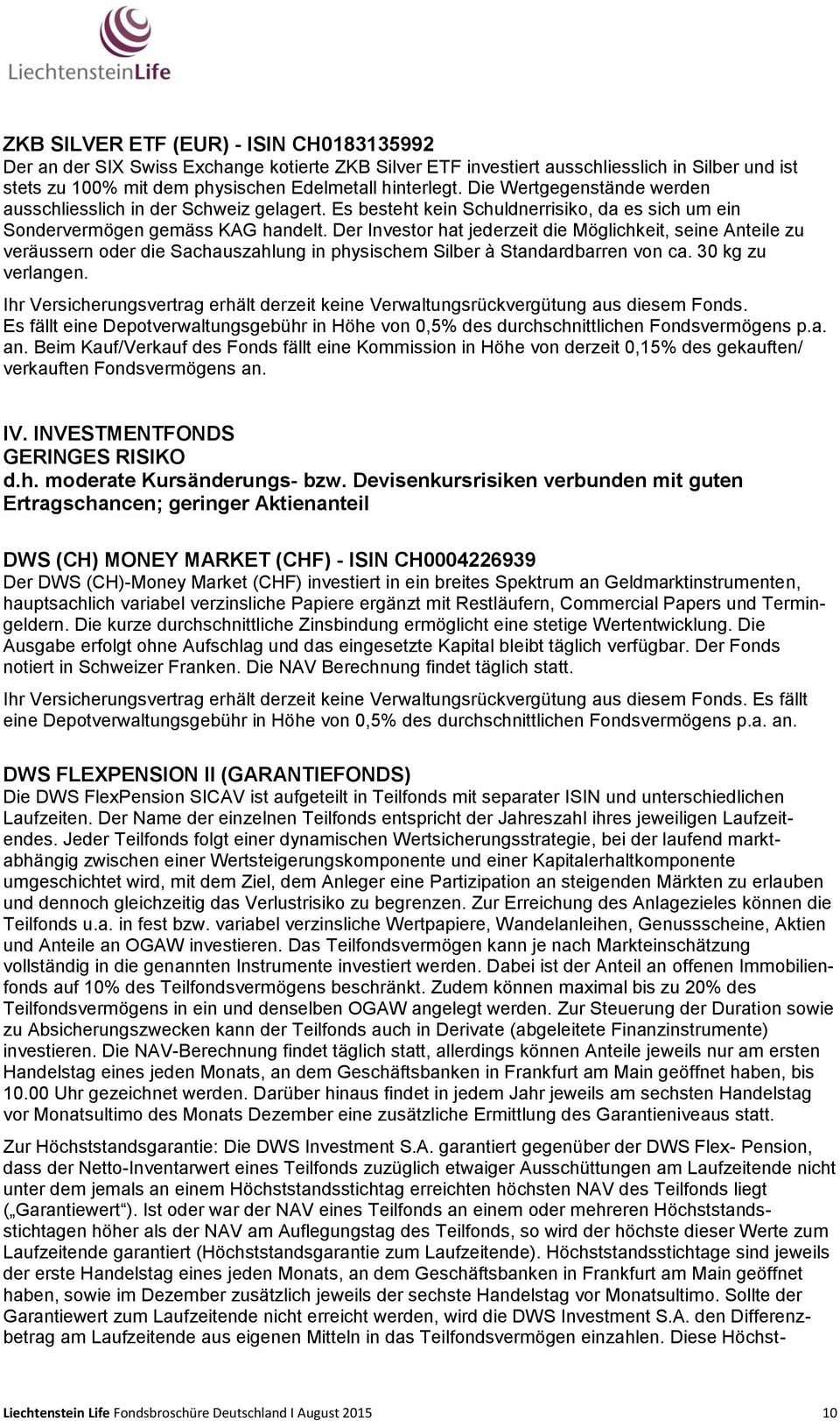 Der Investor hat jederzeit die Möglichkeit, seine Anteile zu veräussern oder die Sachauszahlung in physischem Silber à Standardbarren von ca. 30 kg zu verlangen.