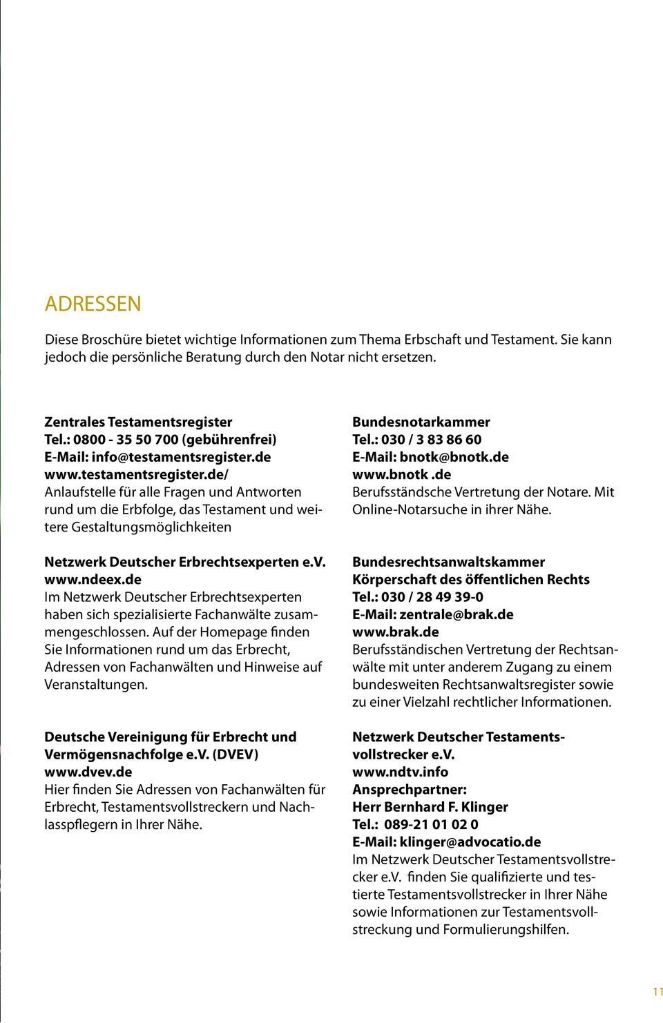 de www.testamentsregister.de/ Anlaufstelle für alle Fragen und Antworten rund um die Erbfolge, das Testament und weitere Gestaltungsmöglichkeiten Netzwerk Deutscher Erbrechtsexperten e.v. www.ndeex.