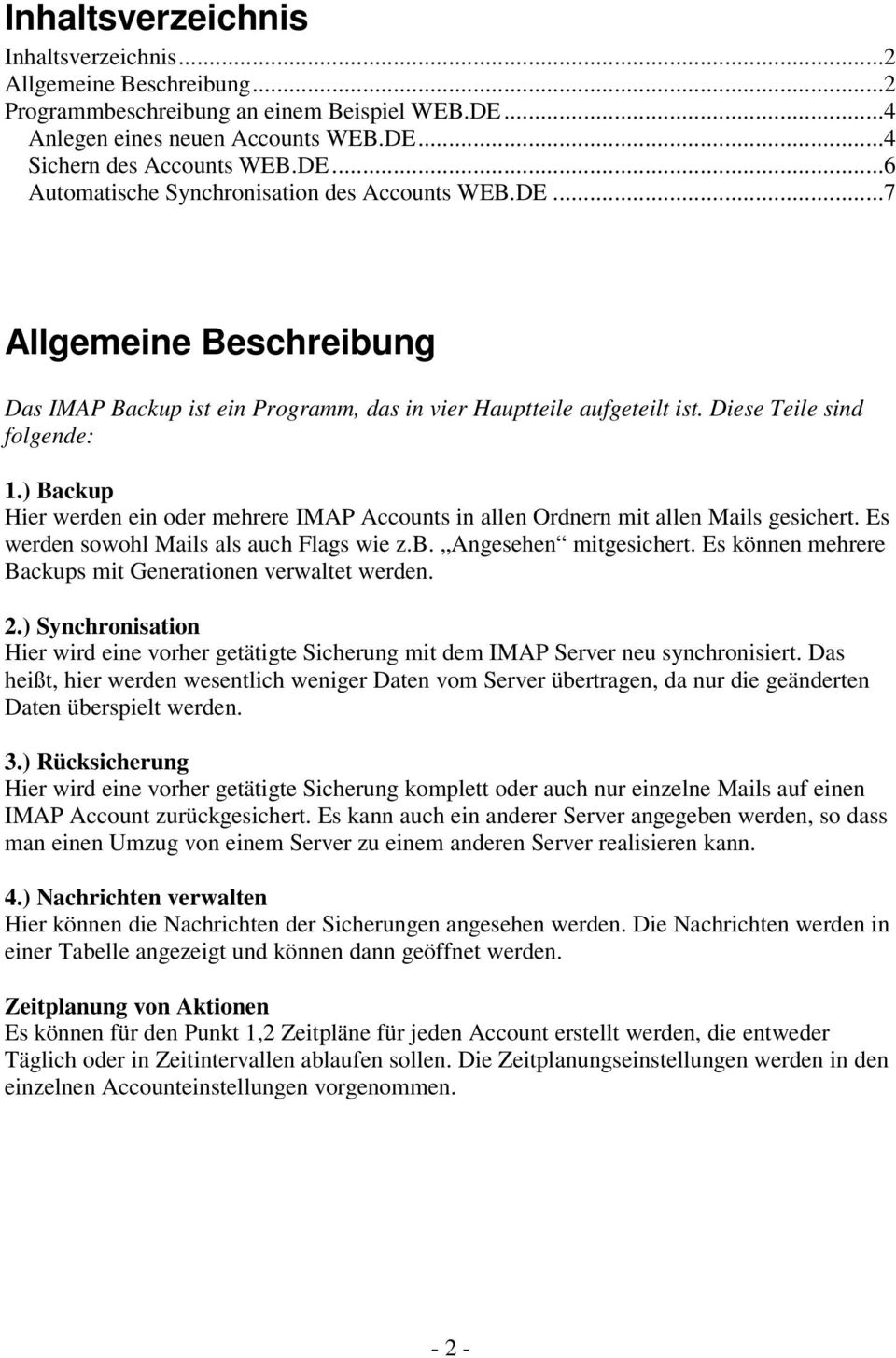 ) Backup Hier werden ein oder mehrere IMAP Accounts in allen Ordnern mit allen Mails gesichert. Es werden sowohl Mails als auch Flags wie z.b. Angesehen mitgesichert.