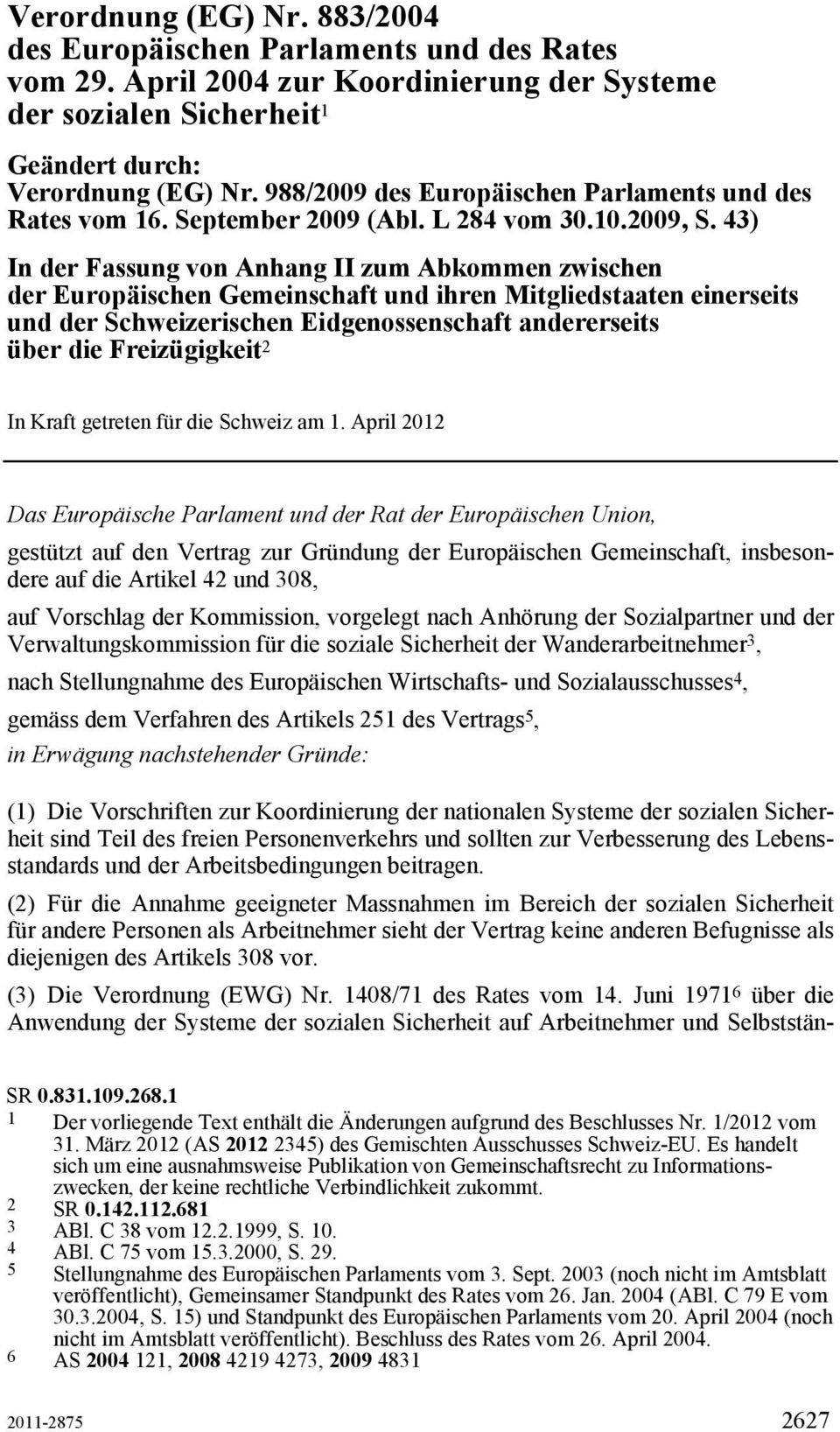 43) In der Fassung von Anhang II zum Abkommen zwischen der Europäischen Gemeinschaft und ihren Mitgliedstaaten einerseits und der Schweizerischen Eidgenossenschaft andererseits über die Freizügigkeit
