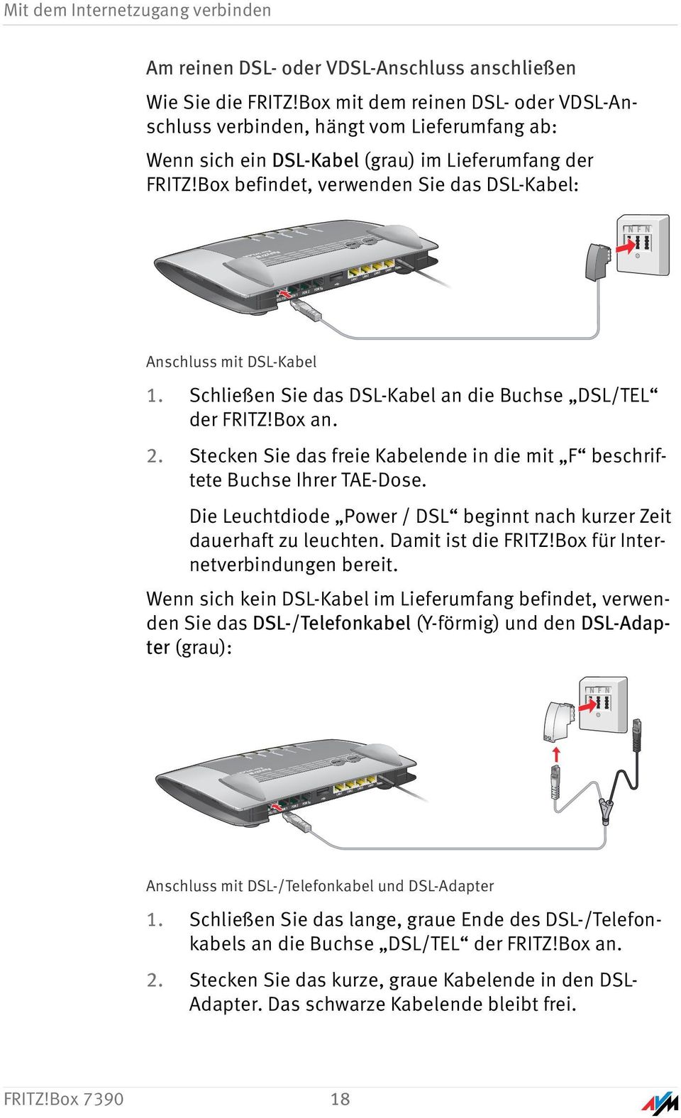 Box befindet, verwenden Sie das DSL-Kabel: Anschluss mit DSL-Kabel 1. Schließen Sie das DSL-Kabel an die Buchse DSL/TEL der FRITZ!Box an. 2.