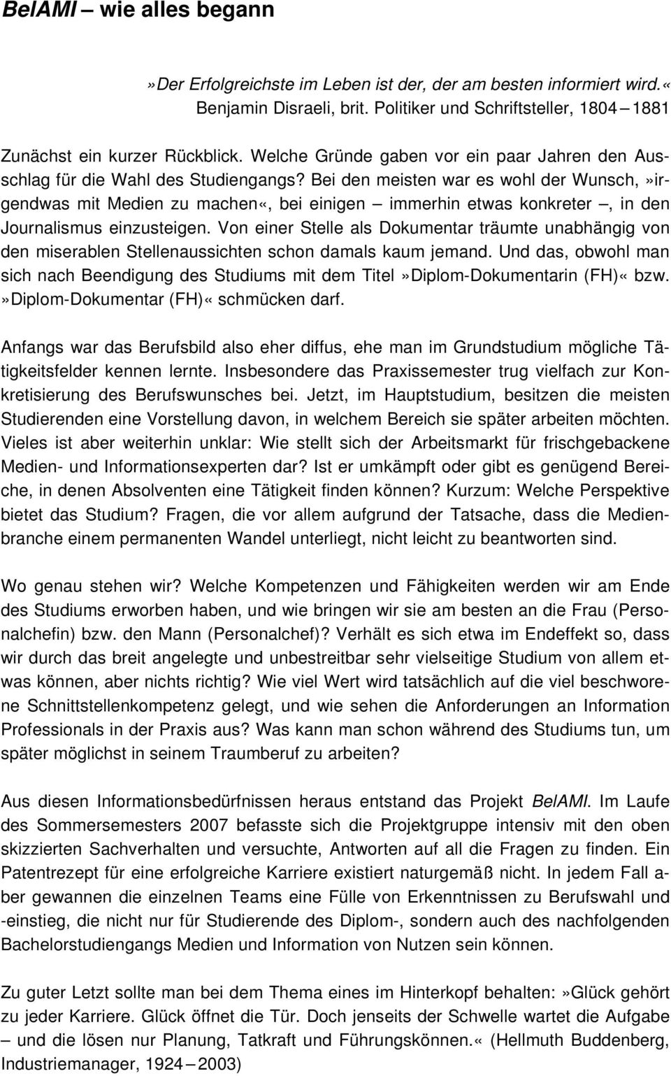 Bei den meisten war es wohl der Wunsch,»irgendwas mit Medien zu machen«, bei einigen immerhin etwas konkreter, in den Journalismus einzusteigen.