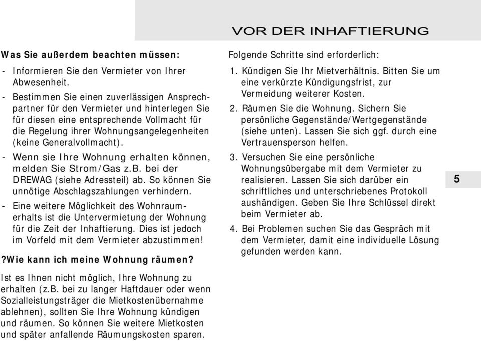 Wenn sie Ihre Wohnung erhalten können, melden Sie Strom/Gas z.b. bei der DREWAG (siehe Adressteil) ab. So können Sie unnötige Abschlagszahlungen verhindern.