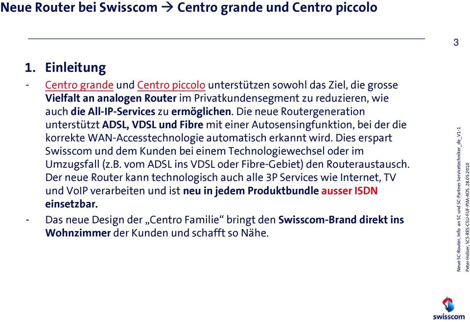 Dies erspart Swisscom und dem Kunden bei einem Technologiewechsel oder im Umzugsfall (z.b. vom ADSL ins VDSL oder Fibre-Gebiet) den Routeraustausch.