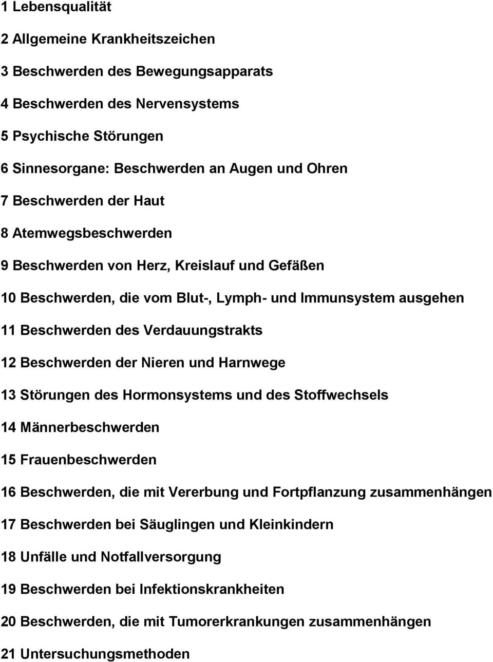 Beschwerden der Nieren und Harnwege 13 Störungen des Hormonsystems und des Stoffwechsels 14 Männerbeschwerden 15 Frauenbeschwerden 16 Beschwerden, die mit Vererbung und Fortpflanzung