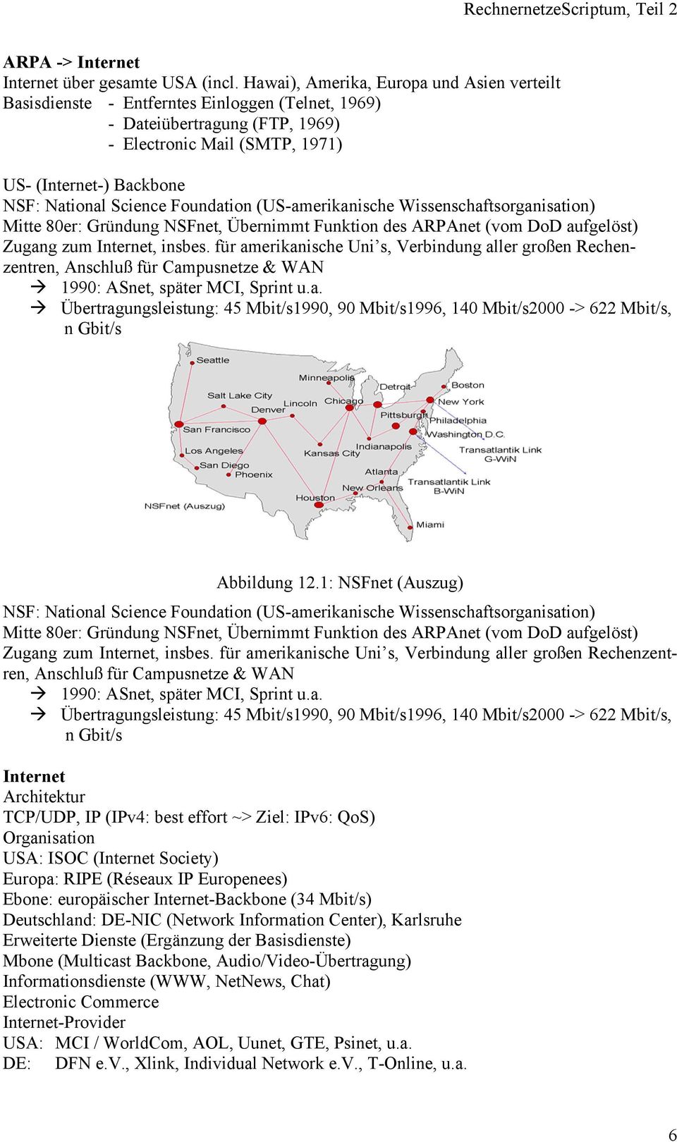 Science Foundation (US-amerikanische Wissenschaftsorganisation) Mitte 80er: Gründung NSFnet, Übernimmt Funktion des ARPAnet (vom DoD aufgelöst) Zugang zum Internet, insbes.