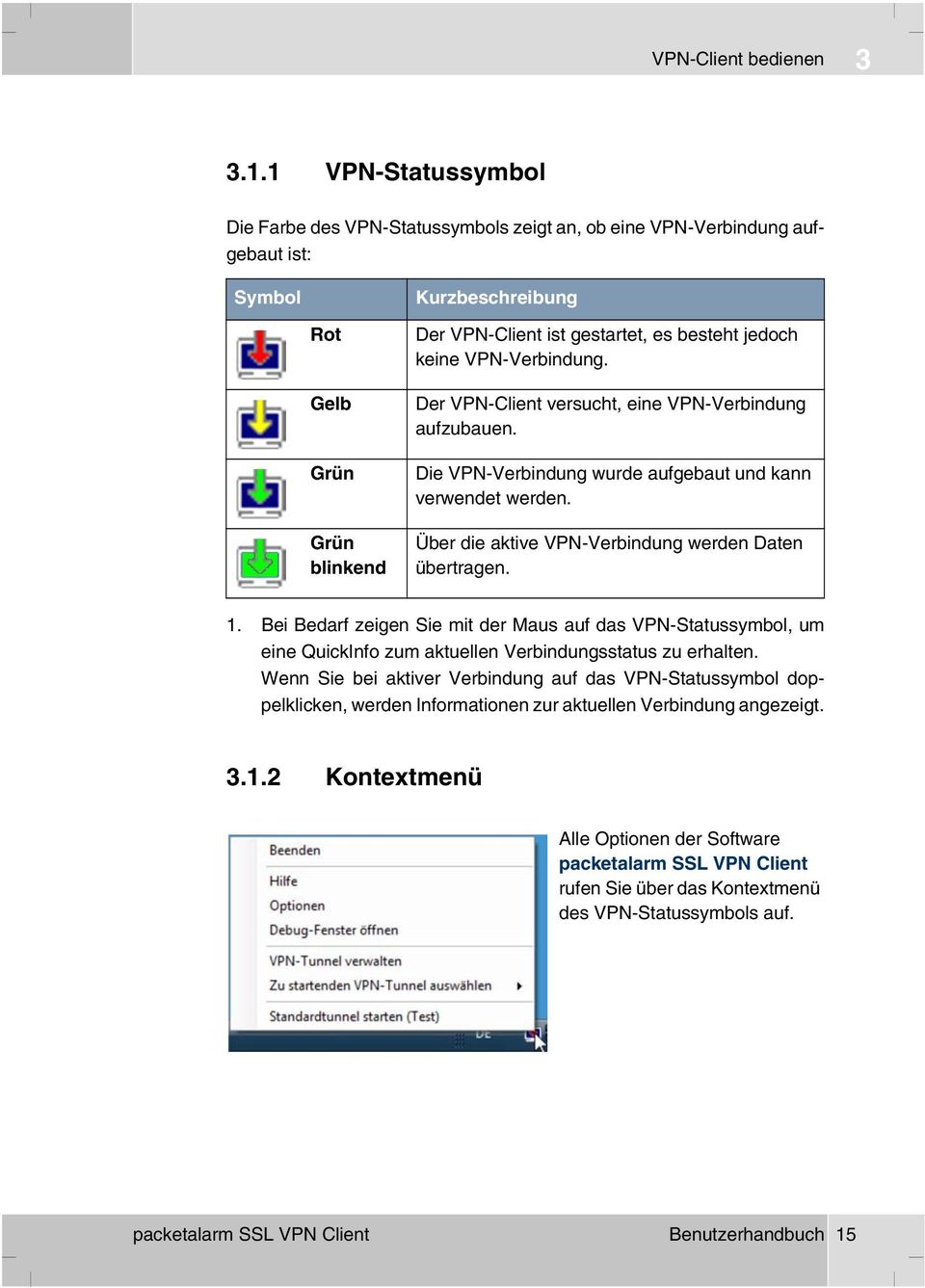 VPN-Verbidug. Der VPN-Cliet versucht, eie VPN-Verbidug aufzubaue. Die VPN-Verbidug wurde aufgebaut ud ka verwedet werde. Über die aktive VPN-Verbidug werde Date übertrage. 1.