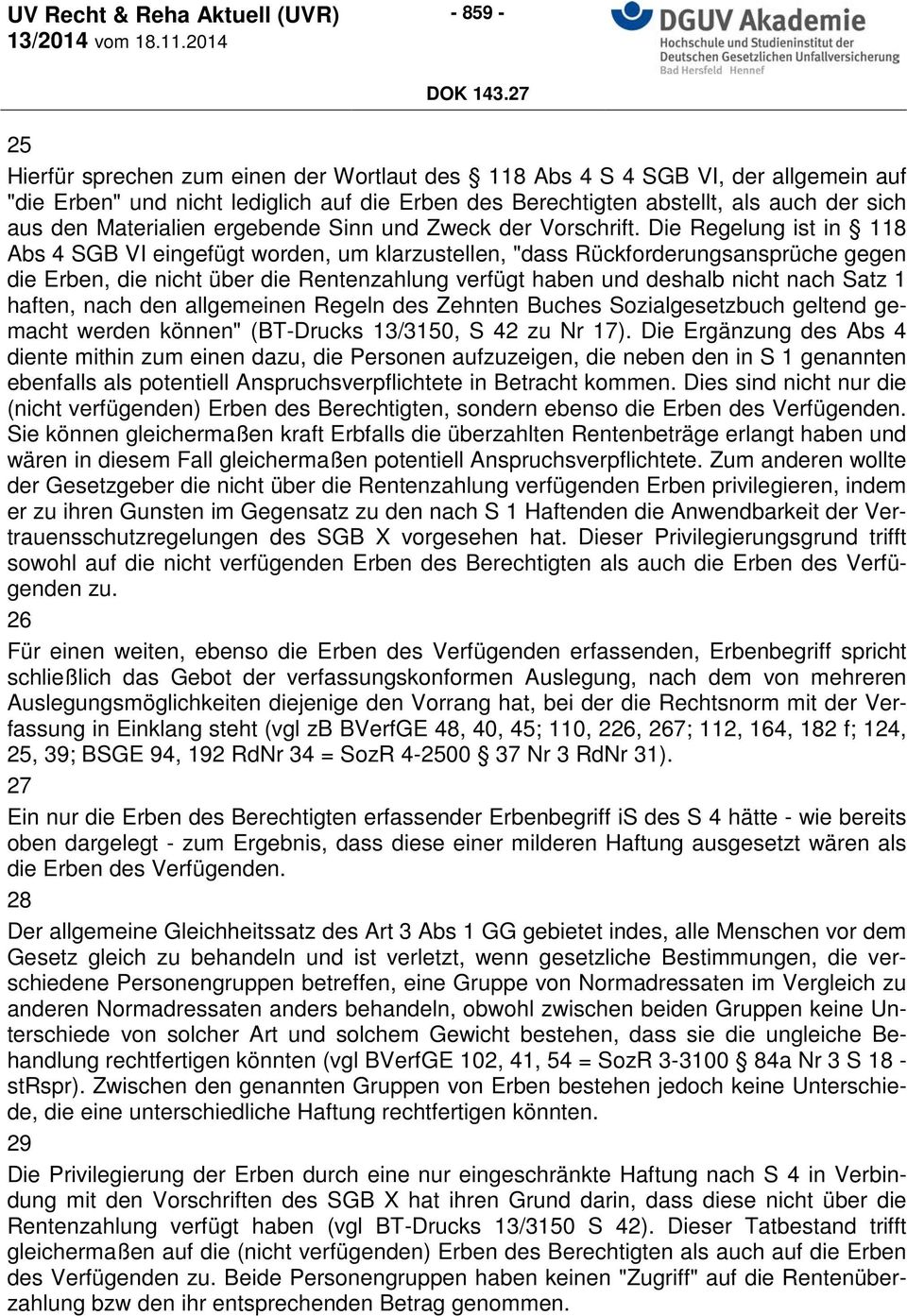 Die Regelung ist in 118 Abs 4 SGB VI eingefügt worden, um klarzustellen, "dass Rückforderungsansprüche gegen die Erben, die nicht über die Rentenzahlung verfügt haben und deshalb nicht nach Satz 1