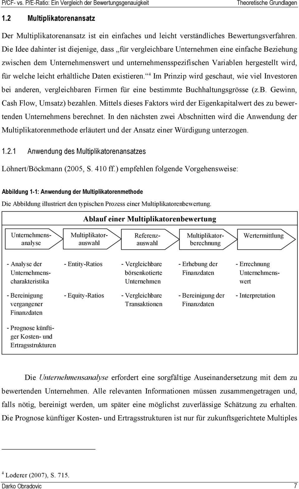 erhältliche Daten existieren. 4 Im Prinzip wird geschaut, wie viel Investoren bei anderen, vergleichbaren Firmen für eine bestimmte Buchhaltungsgrösse (z.b. Gewinn, Cash Flow, Umsatz) bezahlen.