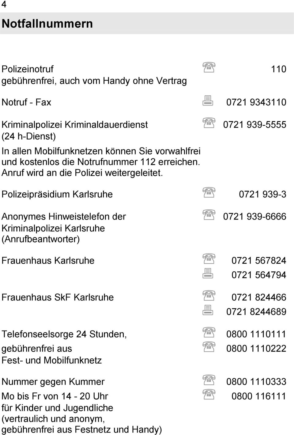 Polizeipräsidium Karlsruhe 0721 939-3 Anonymes Hinweistelefon der 0721 939-6666 Kriminalpolizei Karlsruhe (Anrufbeantworter) Frauenhaus Karlsruhe 0721 567824 0721 564794 Frauenhaus SkF