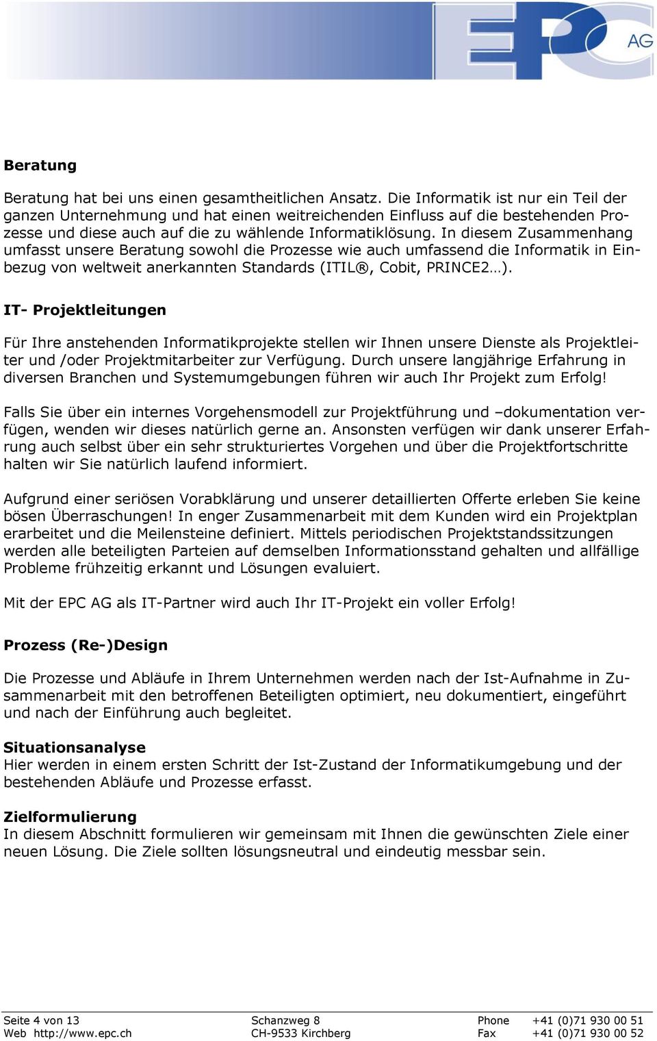 In diesem Zusammenhang umfasst unsere Beratung swhl die Przesse wie auch umfassend die Infrmatik in Einbezug vn weltweit anerkannten Standards (ITIL, Cbit, PRINCE2 ).