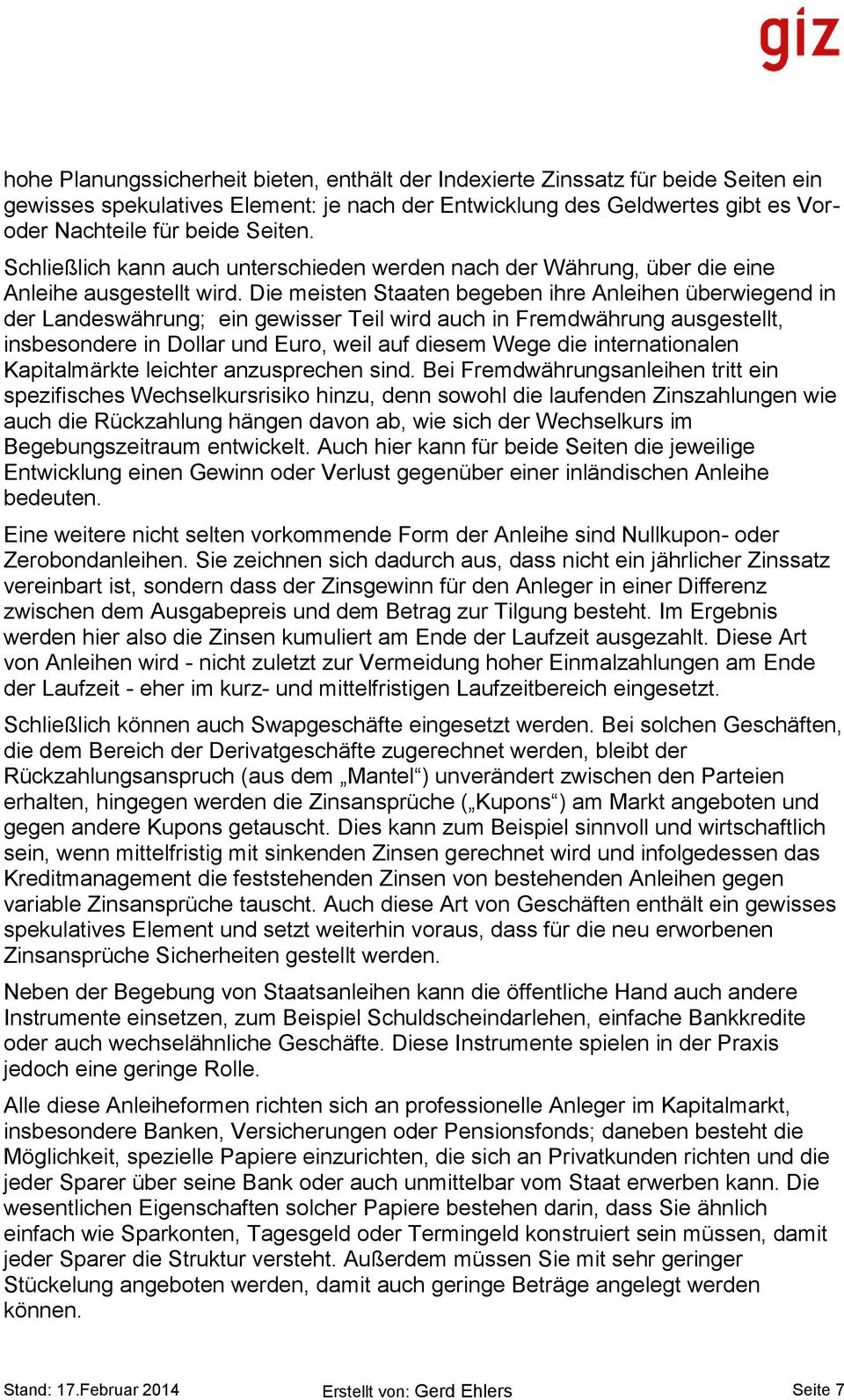 Die meisten Staaten begeben ihre Anleihen überwiegend in der Landeswährung; ein gewisser Teil wird auch in Fremdwährung ausgestellt, insbesondere in Dollar und Euro, weil auf diesem Wege die