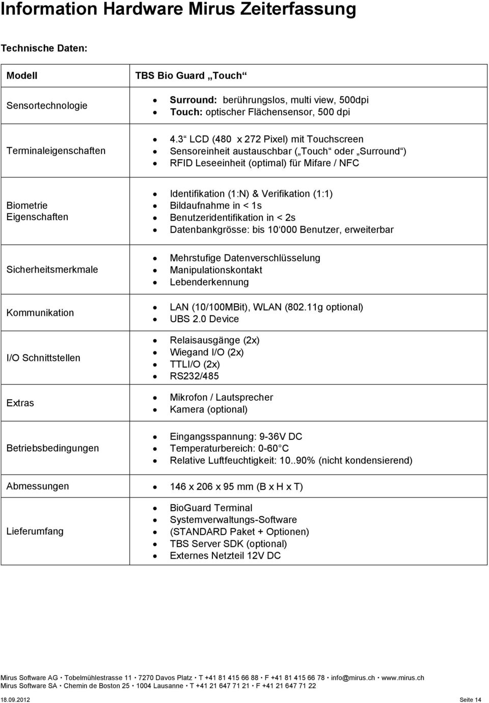 3 LCD (480 x 272 Pixel) mit Touchscreen Sensoreinheit austauschbar ( Touch oder Surround ) RFID Leseeinheit (optimal) für Mifare / NFC Biometrie Eigenschaften Identifikation (1:N) & Verifikation