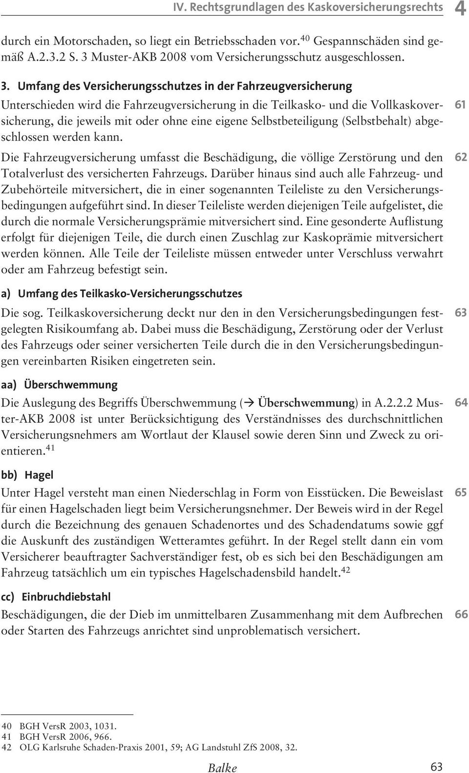 Umfang des Versicherungsschutzes in der Fahrzeugversicherung Unterschieden wird die Fahrzeugversicherung in die Teilkasko- und die Vollkaskoversicherung, die jeweils mit oder ohne eine eigene