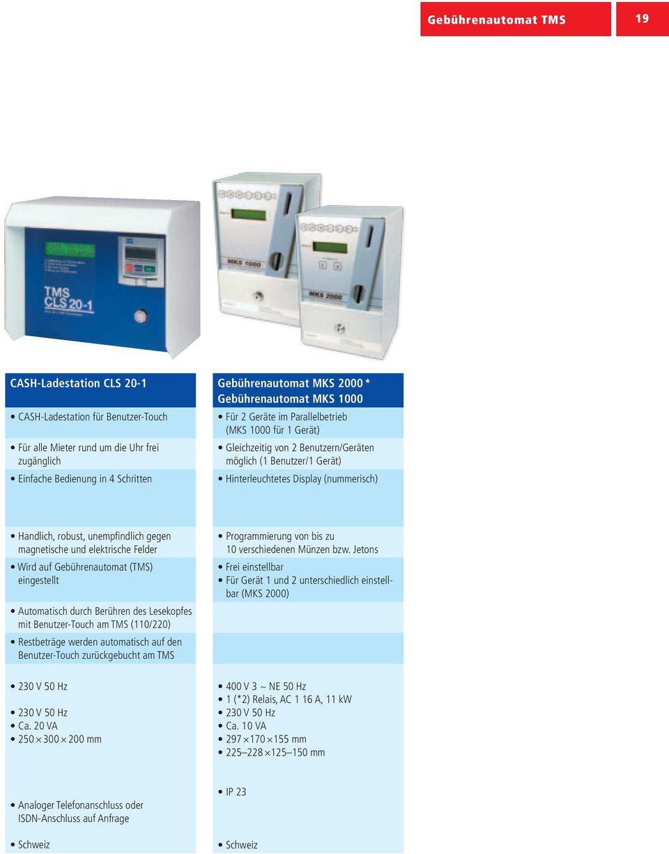 robust, unempfindlich gegen magnetische und elektrische Felder Wird auf Gebührenautomat (TMS) eingestellt Automatisch durch Berühren des Lesekopfes mit Benutzer-Touch am TMS (110/220) Restbeträge