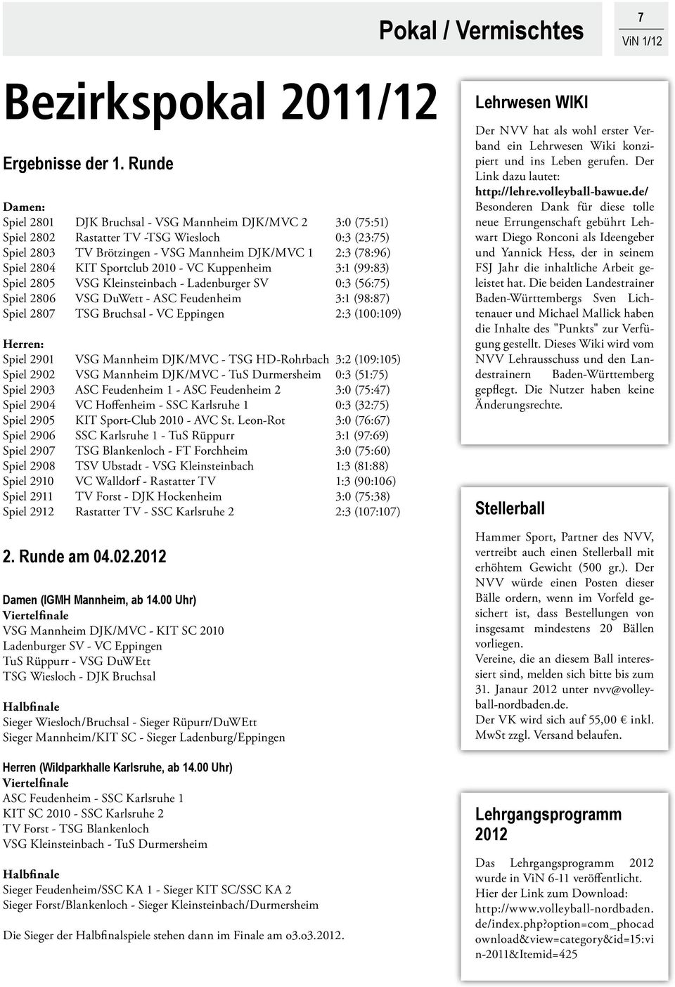 KIT Sportclub 2010 - VC Kuppenheim 3:1 (99:83) Spiel 2805 VSG Kleinsteinbach - Ladenburger SV 0:3 (56:75) Spiel 2806 VSG DuWett - ASC Feudenheim 3:1 (98:87) Spiel 2807 TSG Bruchsal - VC Eppingen 2:3