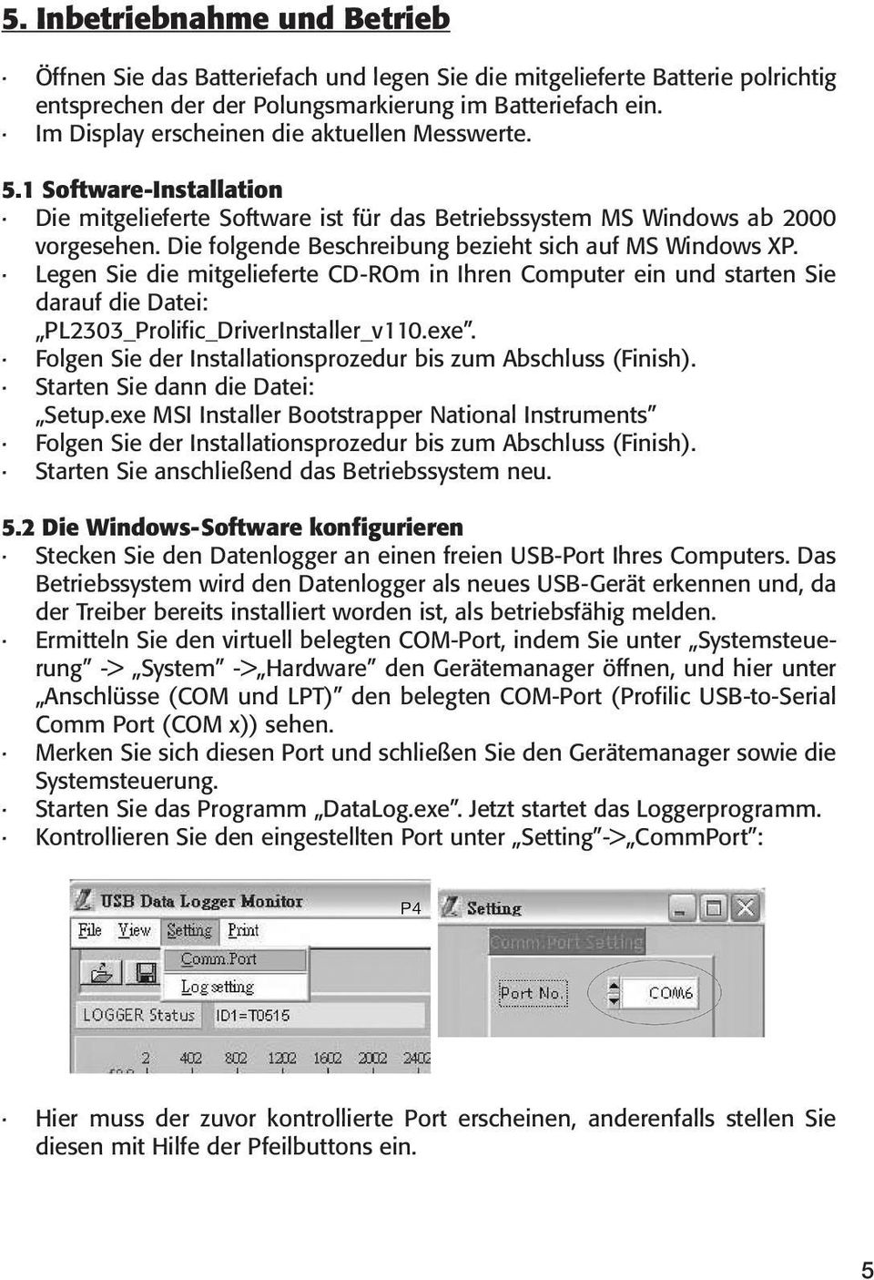 Die folgende Beschreibung bezieht sich auf MS Windows XP. Legen Sie die mitgelieferte CD-ROm in Ihren Computer ein und starten Sie darauf die Datei: PL2303_Prolific_DriverInstaller_v110.exe.