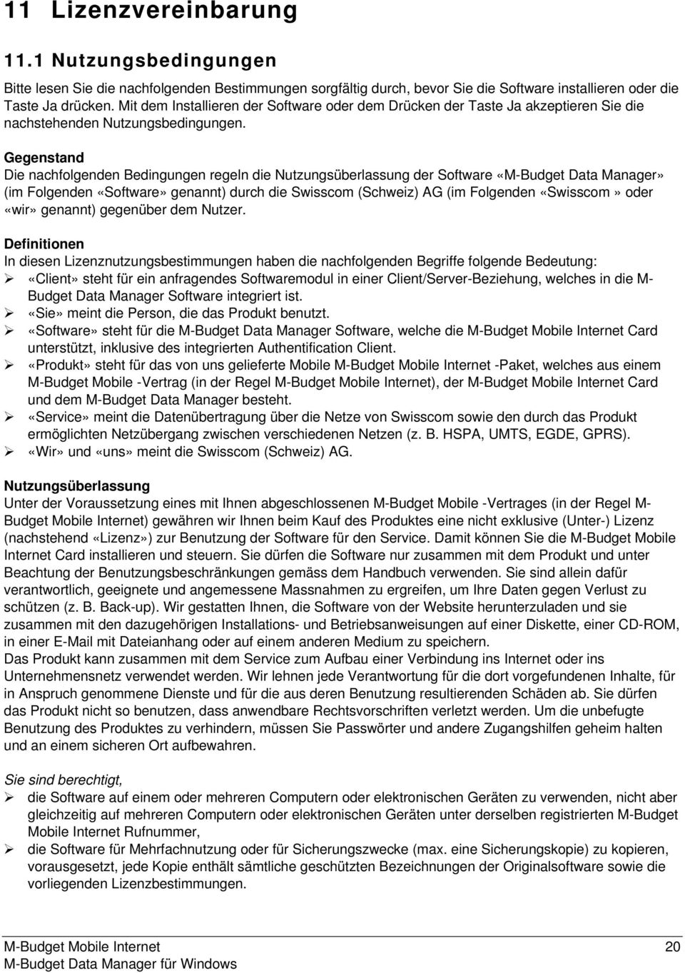 Gegenstand Die nachfolgenden Bedingungen regeln die Nutzungsüberlassung der Software «M-Budget Data Manager» (im Folgenden «Software» genannt) durch die Swisscom (Schweiz) AG (im Folgenden «Swisscom»