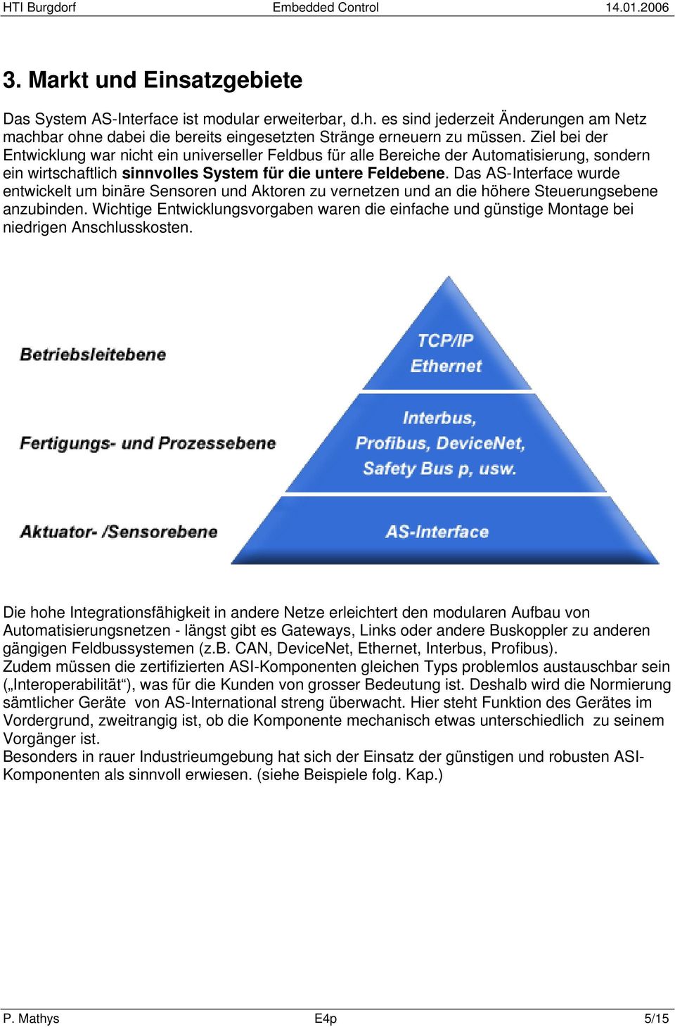 Das AS-Interface wurde entwickelt um binäre Sensoren und Aktoren zu vernetzen und an die höhere Steuerungsebene anzubinden.