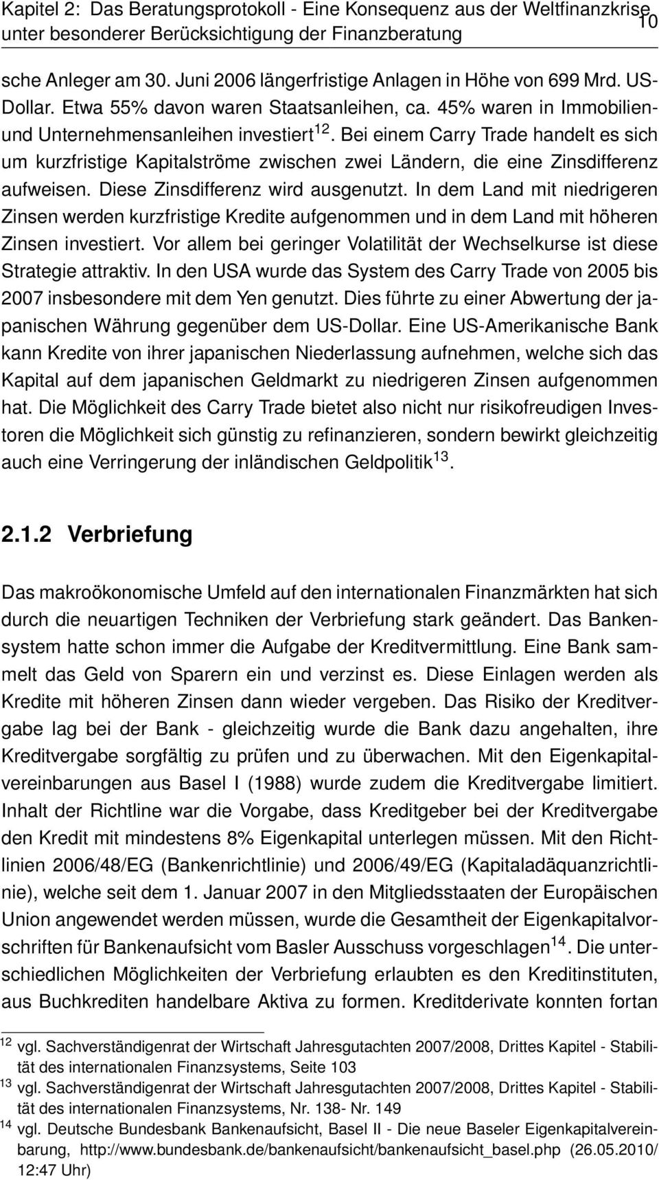 In dem Land mit niedrigeren Zinsen werden kurzfristige Kredite aufgenommen und in dem Land mit höheren Zinsen investiert.