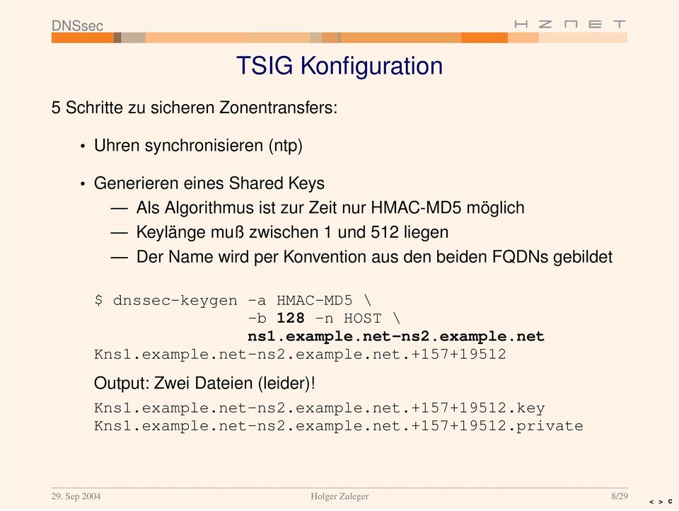 dnssec-keygen -a HMAC-MD5 \ -b 128 -n HOST \ ns1.example.net-ns2.example.net Kns1.example.net-ns2.example.net.+157+19512 Output: Zwei Dateien (leider)!