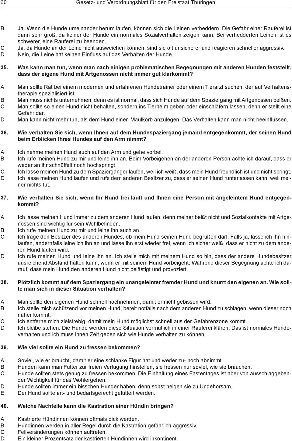 Ja, da Hunde an der Leine nicht ausweichen können, sind sie oft unsicherer und reagieren schneller aggressiv. Nein, die Leine hat keinen Einfl uss auf das Verhalten der Hunde. 35.