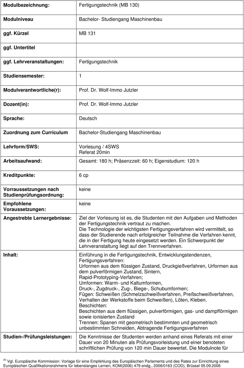 Wolf-Immo Jutzler Vorlesung / 4SWS Referat min Gesamt: 180 h; Präsenzzeit: 60 h; Eigenstudium: 1 h 6 cp Ziel der Vorlesung ist es, die Studenten mit den Aufgaben und Methoden der Fertigungstechnik