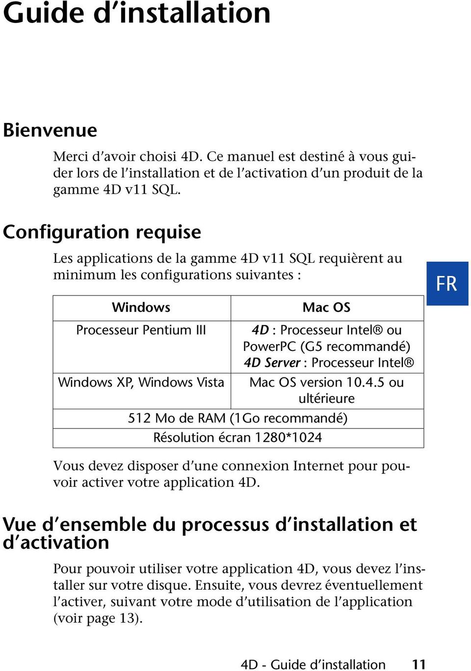 recommandé) 4D Server : Processeur Intel Windows XP, Windows Vista Mac OS version 10.4.5 ou ultérieure 512 Mo de RAM (1Go recommandé) Résolution écran 1280*1024 FR Vous devez disposer d une connexion Internet pour pouvoir activer votre application 4D.