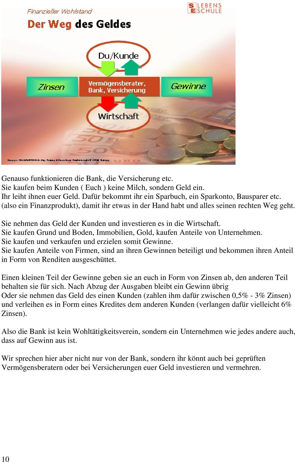 Sie nehmen das Geld der Kunden und investieren es in die Wirtschaft. Sie kaufen Grund und Boden, Immobilien, Gold, kaufen Anteile von Unternehmen. Sie kaufen und verkaufen und erzielen somit Gewinne.