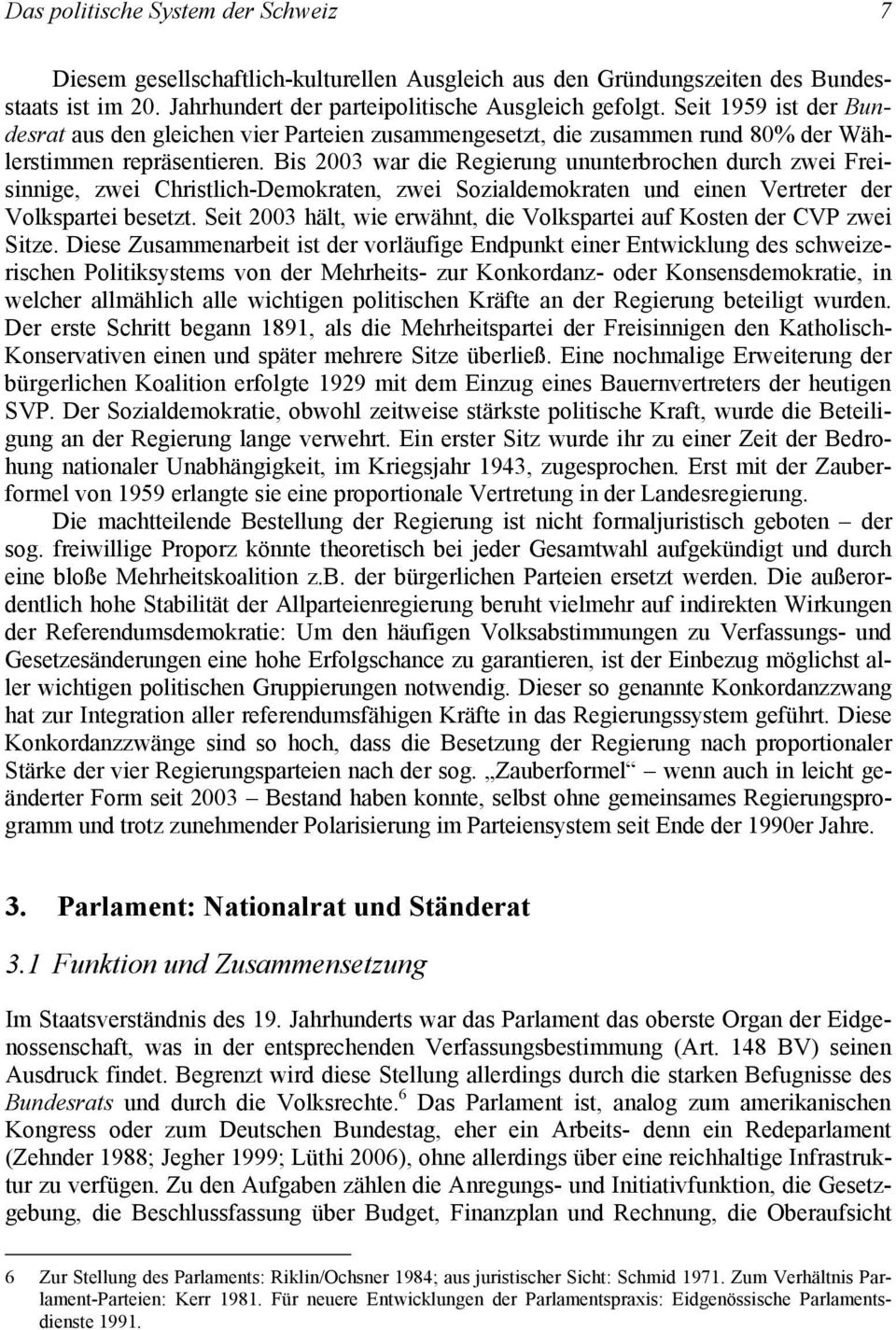 Bis 2003 war die Regierung ununterbrochen durch zwei Freisinnige, zwei Christlich-Demokraten, zwei Sozialdemokraten und einen Vertreter der Volkspartei besetzt.