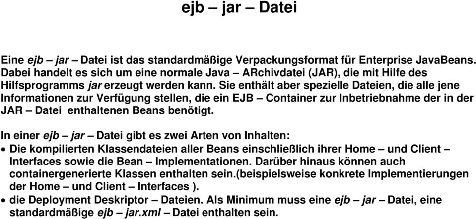 Sie enthält aber spezielle Dateien, die alle jene Informationen zur Verfügung stellen, die ein EJB Container zur Inbetriebnahme der in der JAR Datei enthaltenen Beans benötigt.